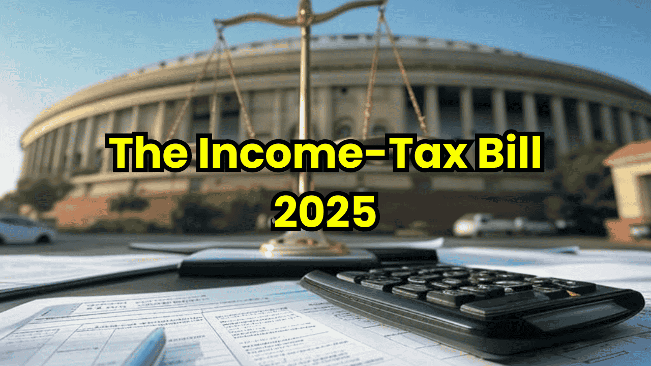 The Income-Tax Bill, 2025: Key Changes & Impact on Taxpayers